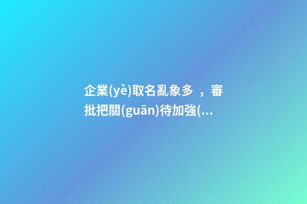 企業(yè)取名亂象多，審批把關(guān)待加強(qiáng)